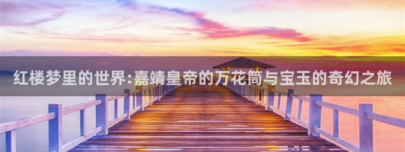 红楼梦里的世界:嘉靖皇帝的万花筒与宝玉的奇幻之旅