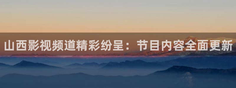 山西影视频道精彩纷呈：节目内容全面更新