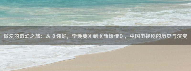 做爱的奇幻之旅：从《你好，李焕英》到《甄嬛传》，中国电视剧的历史与演变